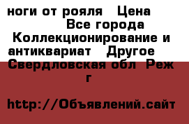 ноги от рояля › Цена ­ 19 000 - Все города Коллекционирование и антиквариат » Другое   . Свердловская обл.,Реж г.